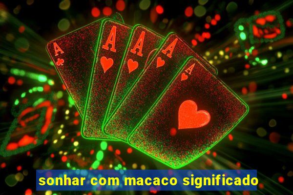 sonhar com macaco significado